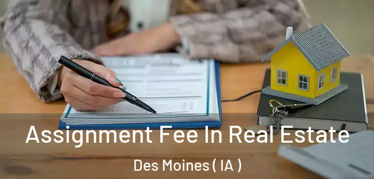  Assignment Fee In Real Estate Des Moines ( IA )