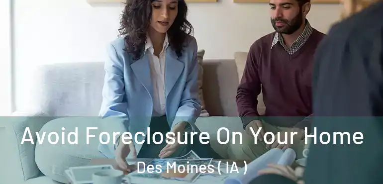  Avoid Foreclosure On Your Home Des Moines ( IA )