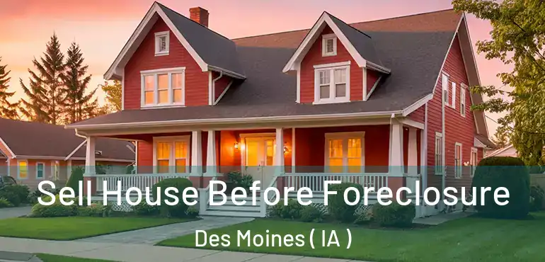 Sell House Before Foreclosure Des Moines ( IA )