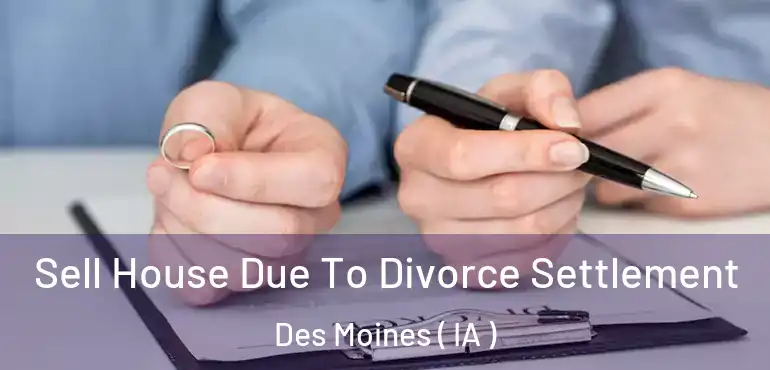  Sell House Due To Divorce Settlement Des Moines ( IA )