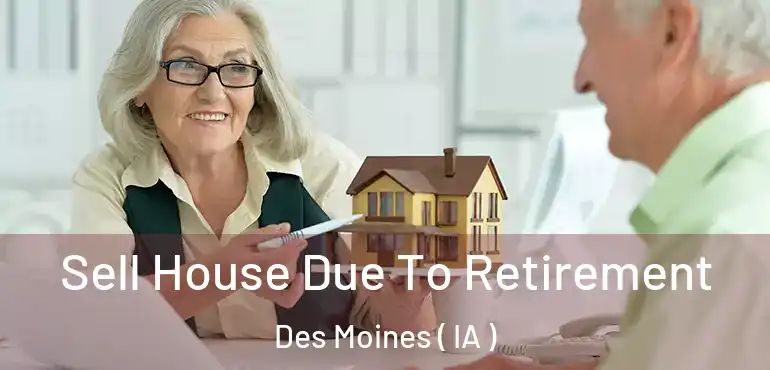  Sell House Due To Retirement Des Moines ( IA )