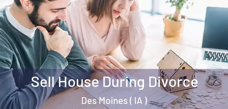  Sell House During Divorce Des Moines ( IA )