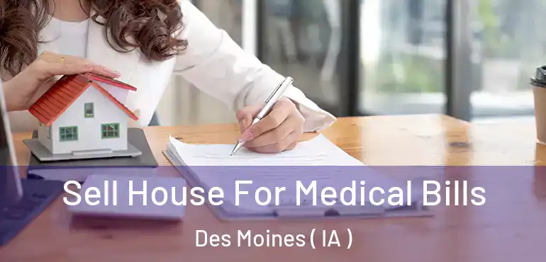  Sell House For Medical Bills Des Moines ( IA )