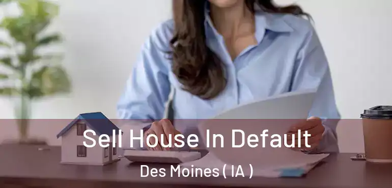  Sell House In Default Des Moines ( IA )