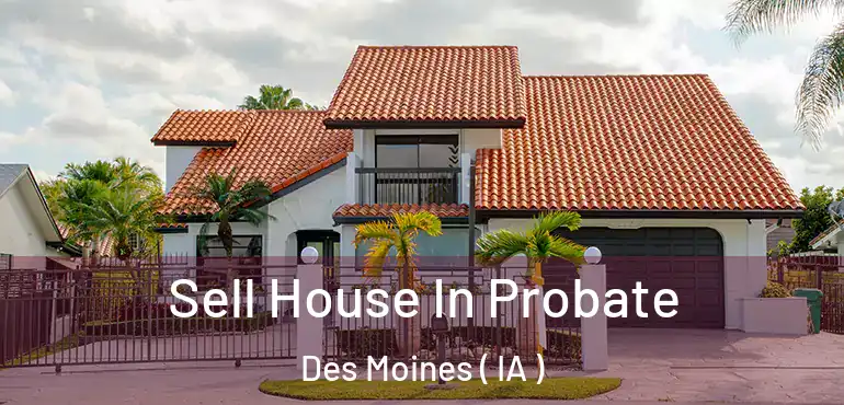  Sell House In Probate Des Moines ( IA )