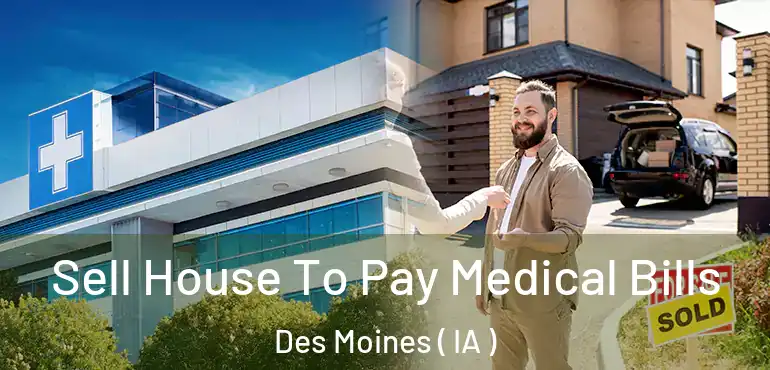  Sell House To Pay Medical Bills Des Moines ( IA )