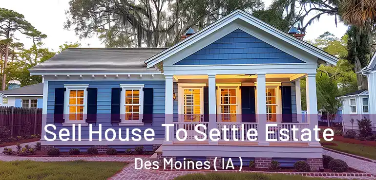  Sell House To Settle Estate Des Moines ( IA )