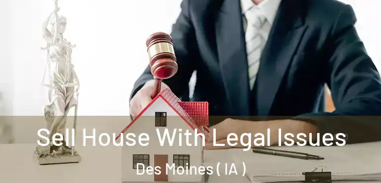  Sell House With Legal Issues Des Moines ( IA )