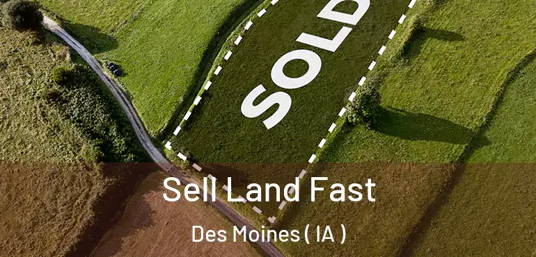  Sell Land Fast Des Moines ( IA )